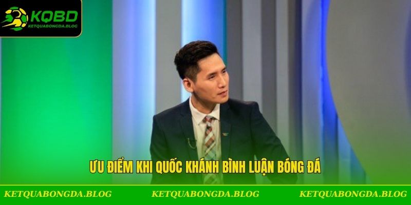 Ưu điểm khi Quốc Khánh bình luận bóng đá