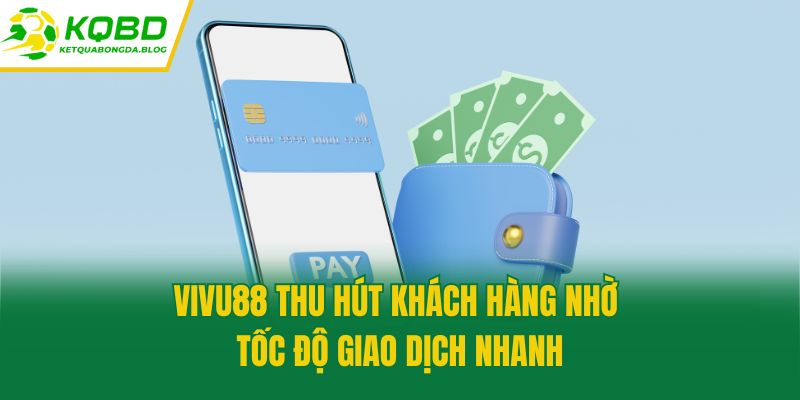 Vivu88 thu hút khách hàng nhờ tốc độ giao dịch nhanh