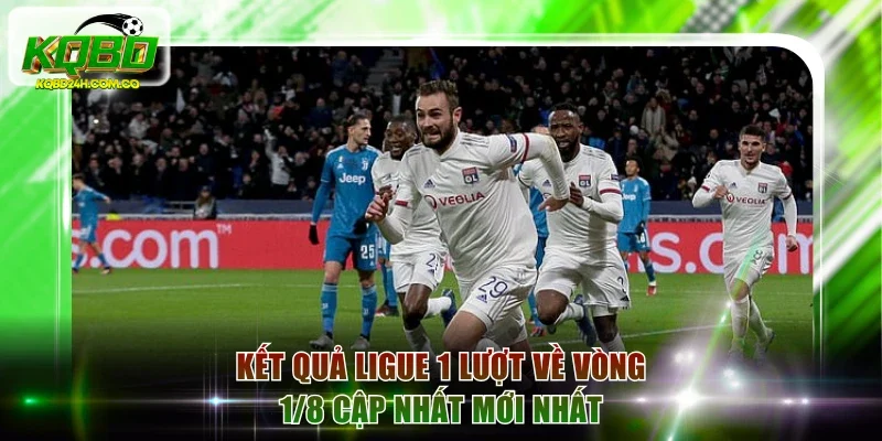 Kết quả Ligue 1 lượt về vòng 1/8 cập nhất mới nhất